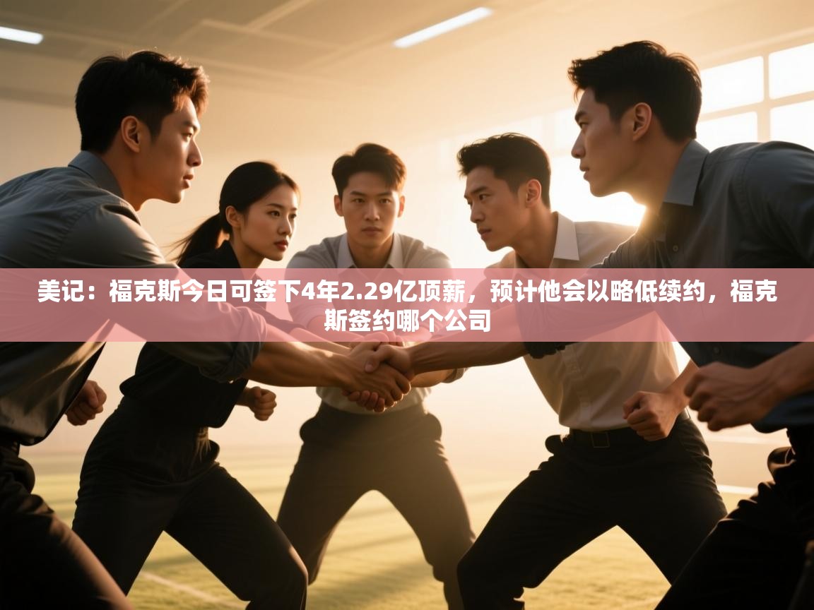 美记：福克斯今日可签下4年2.29亿顶薪，预计他会以略低续约，福克斯签约哪个公司