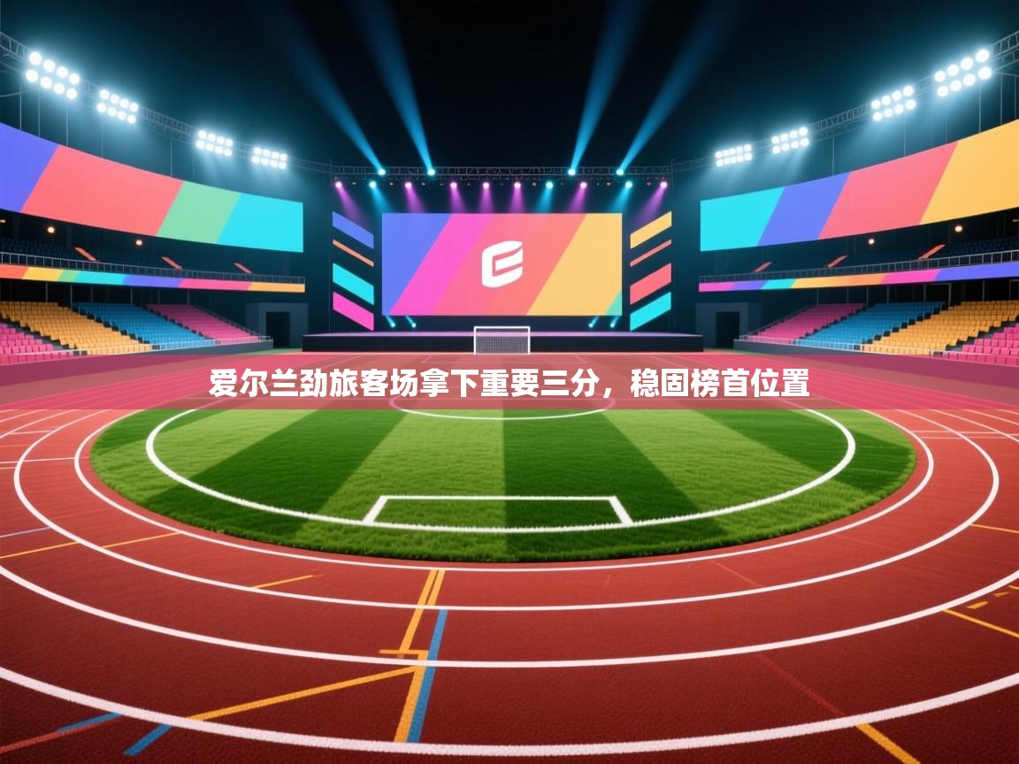 爱尔兰劲旅客场拿下重要三分，稳固榜首位置