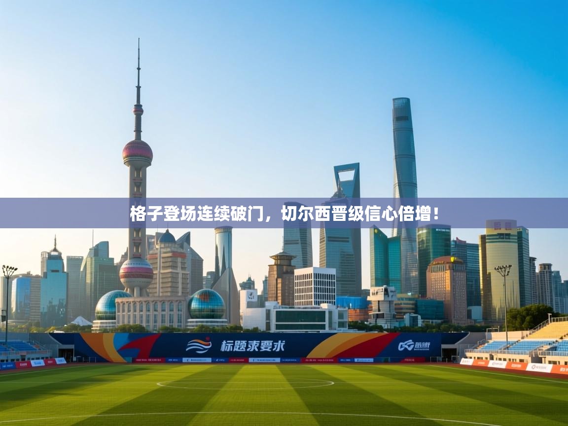 格子登场连续破门，切尔西晋级信心倍增！  第2张