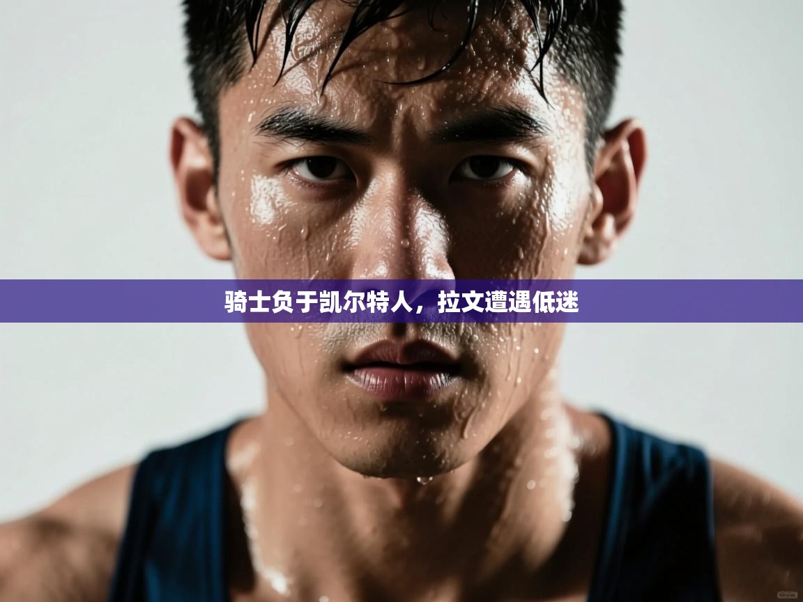 骑士负于凯尔特人，拉文遭遇低迷  第2张