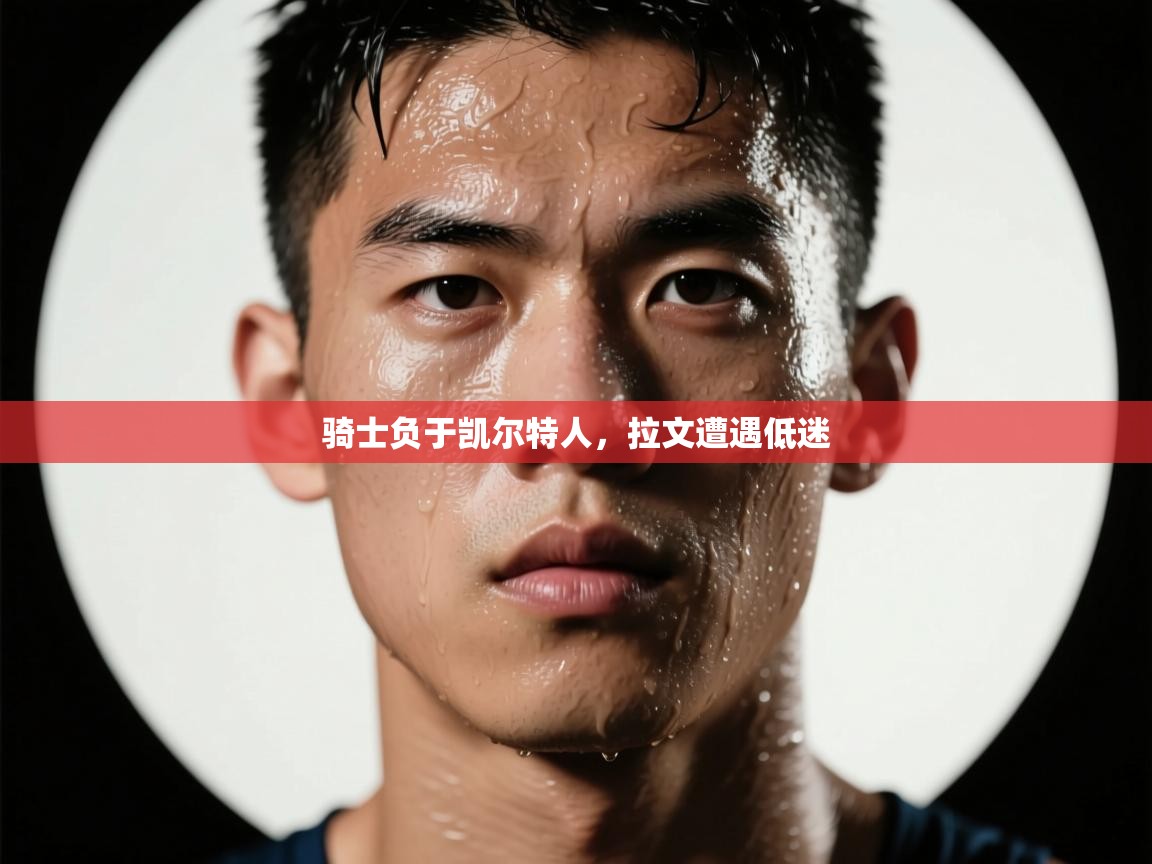 骑士负于凯尔特人，拉文遭遇低迷  第1张