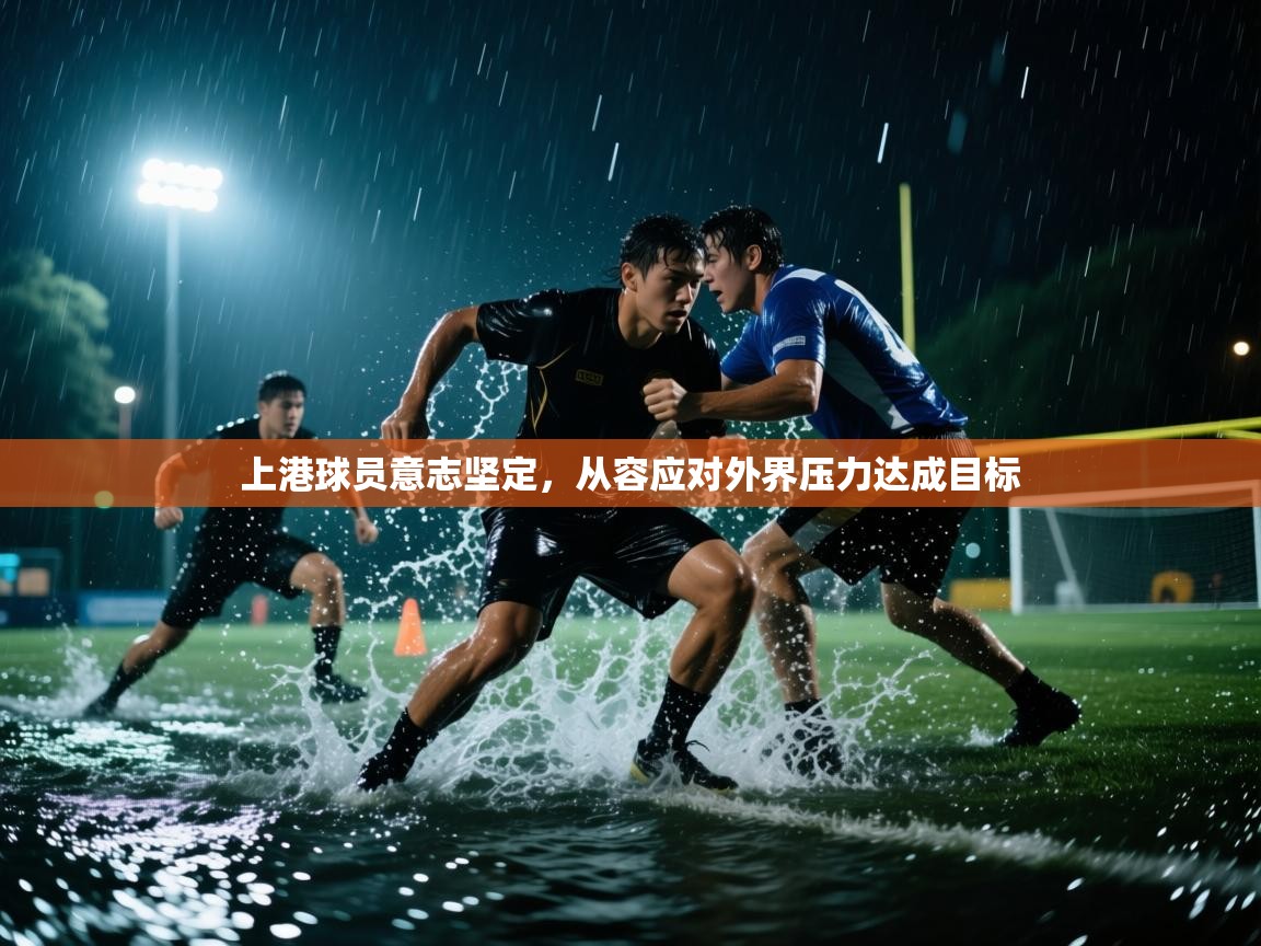 上港球员意志坚定，从容应对外界压力达成目标
