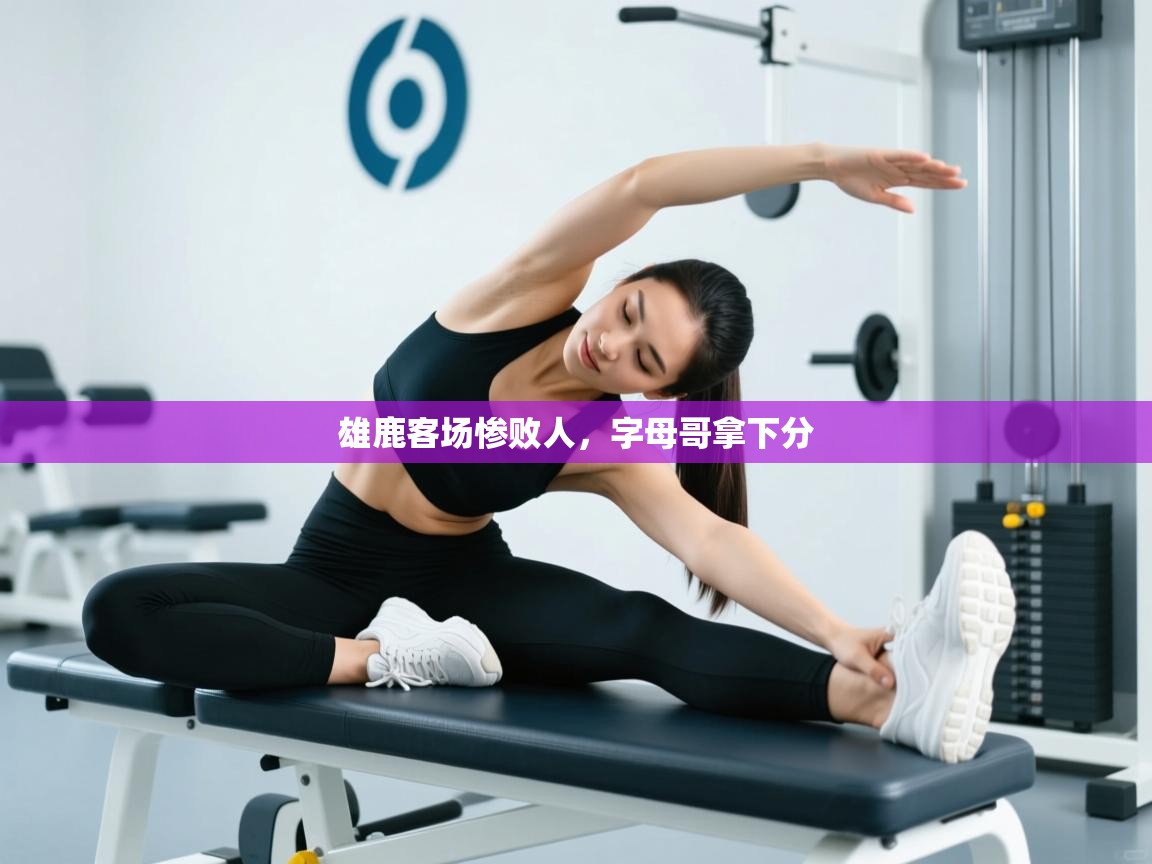 雄鹿客场惨败人，字母哥拿下分