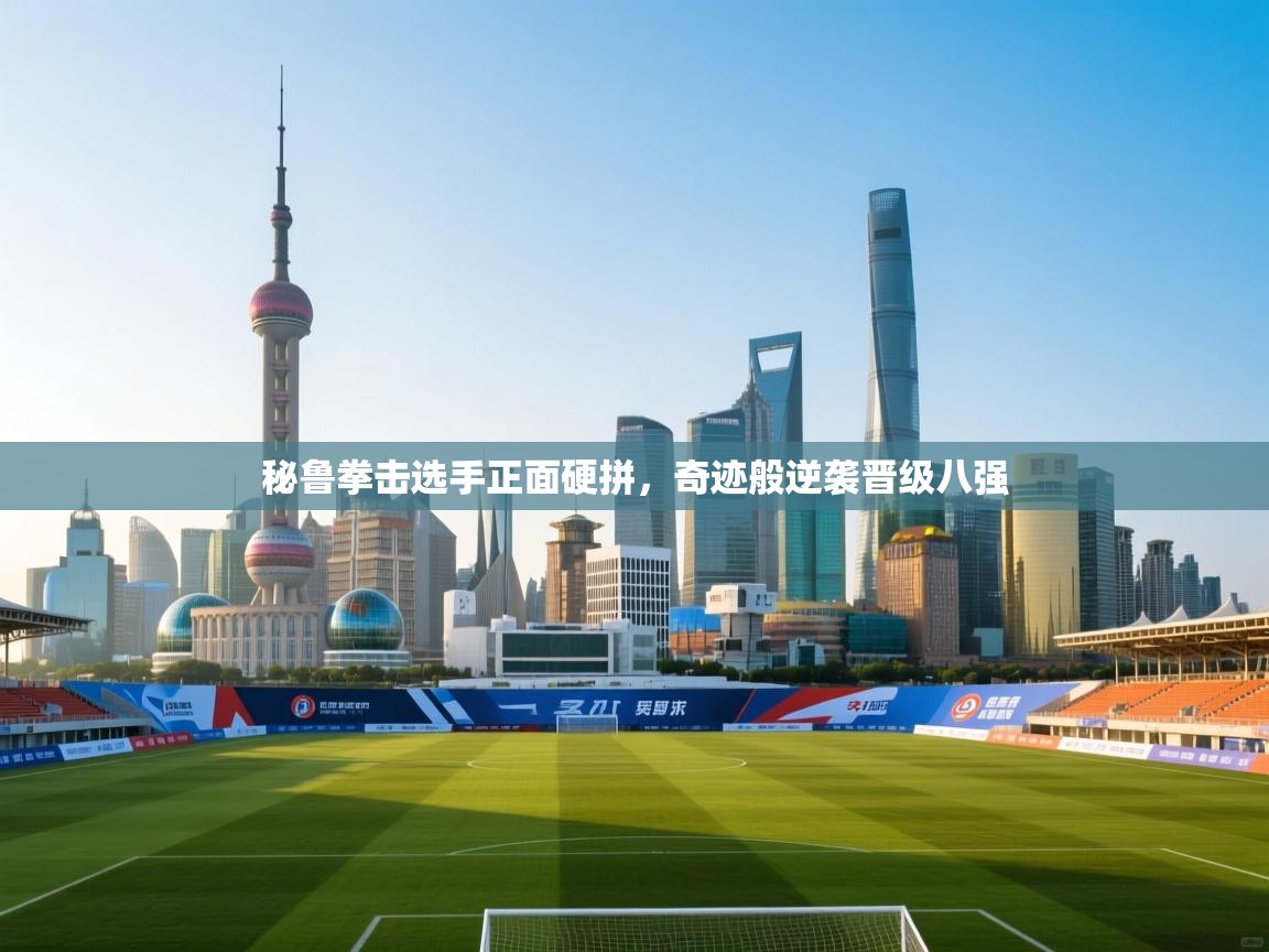 秘鲁拳击选手正面硬拼，奇迹般逆袭晋级八强